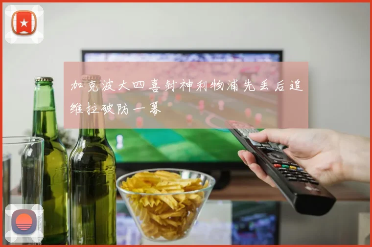 加克波大四喜封神利物浦先丢后追维拉破防一幕