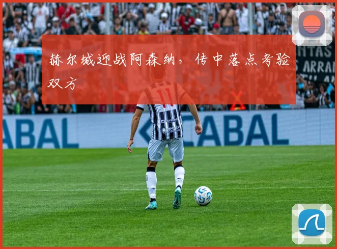 赫尔城迎战阿森纳，传中落点考验双方