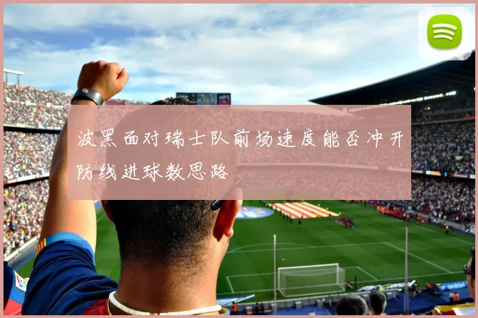 波黑面对瑞士队前场速度能否冲开防线进球数思路