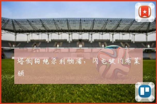 塔倒钩绝杀利物浦，闪电破门布莱顿