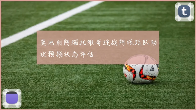 奥地利阿瑙托维奇迎战阿根廷队助攻预期状态评估