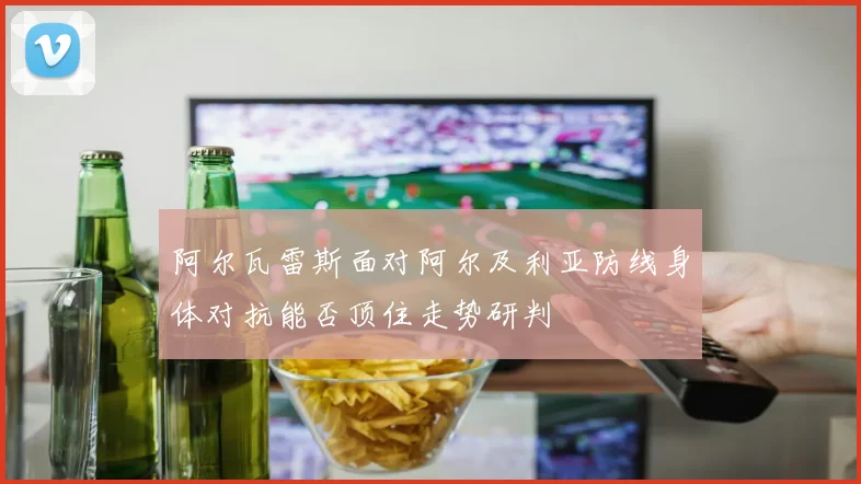 阿尔瓦雷斯面对阿尔及利亚防线身体对抗能否顶住走势研判