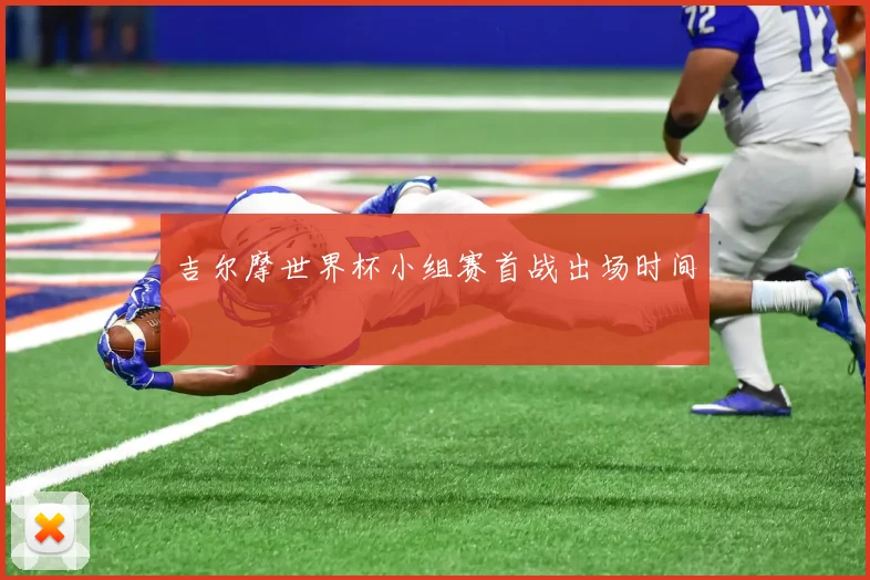 吉尔摩世界杯小组赛首战出场时间