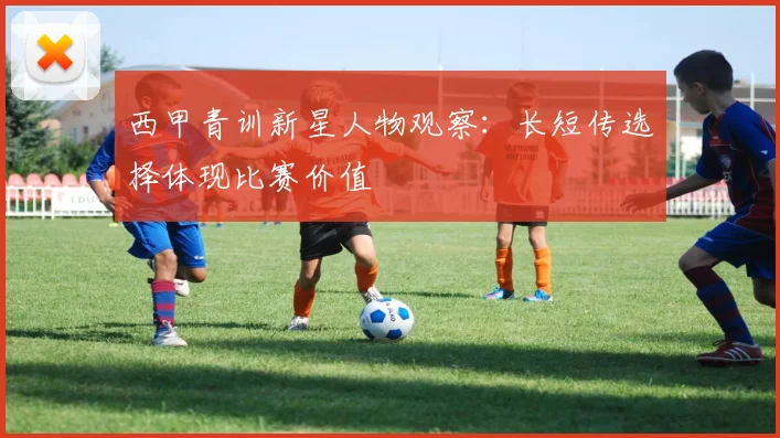 西甲青训新星人物观察：长短传选择体现比赛价值