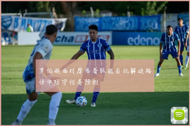 罗伯逊面对摩洛哥队能否化解边路传中防守任务预测