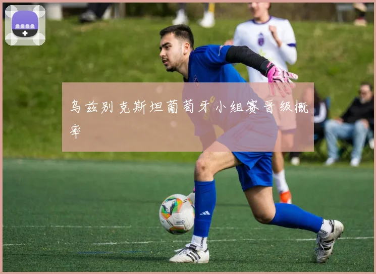 乌兹别克斯坦葡萄牙小组赛晋级概率