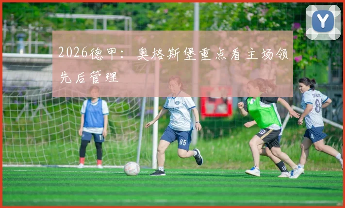 2026德甲：奥格斯堡重点看主场领先后管理