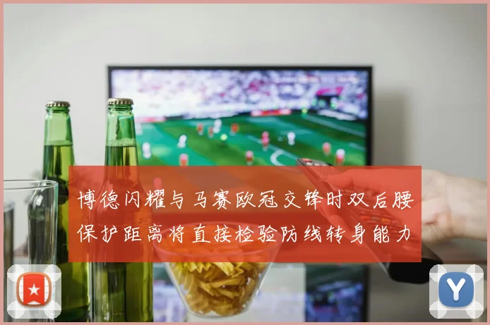 博德闪耀与马赛欧冠交锋时双后腰保护距离将直接检验防线转身能力
