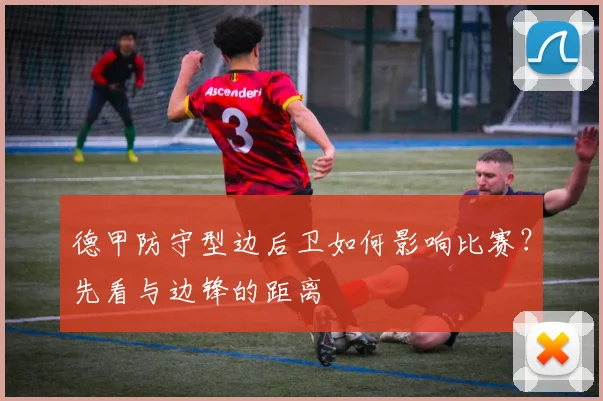 德甲防守型边后卫如何影响比赛？先看与边锋的距离