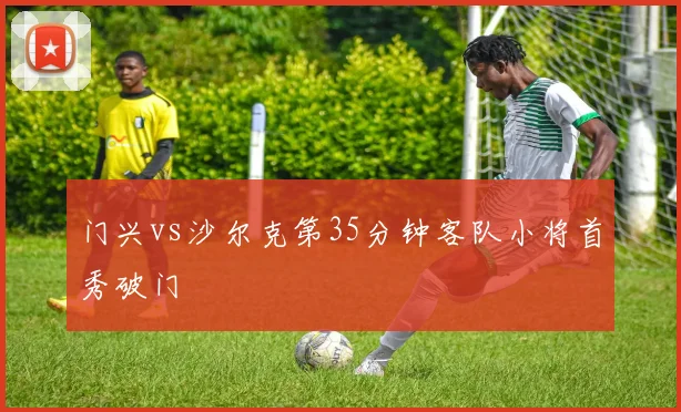 门兴vs沙尔克第35分钟客队小将首秀破门