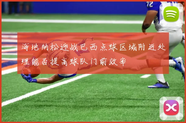 海地纳松迎战巴西点球区域附近处理能否提高球队门前效率