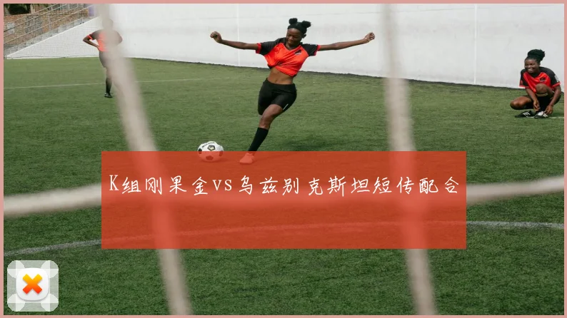 K组刚果金vs乌兹别克斯坦短传配合