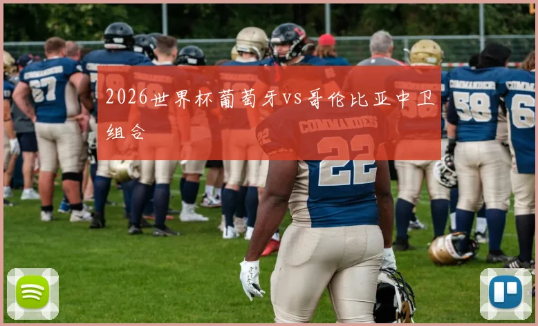 2026世界杯葡萄牙vs哥伦比亚中卫组合