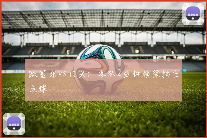 欧塞尔vs门兴：客队2分钟横梁挡出点球