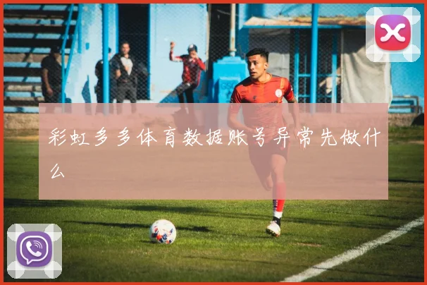 彩虹多多体育数据账号异常先做什么