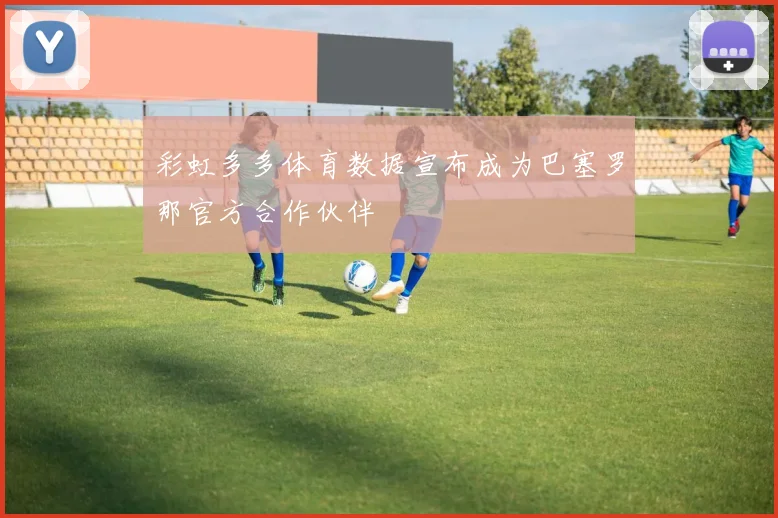 彩虹多多体育数据宣布成为巴塞罗那官方合作伙伴