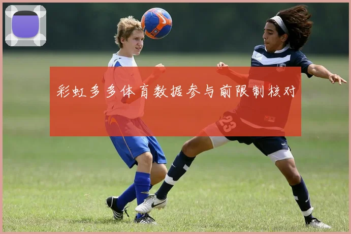 彩虹多多体育数据参与前限制核对