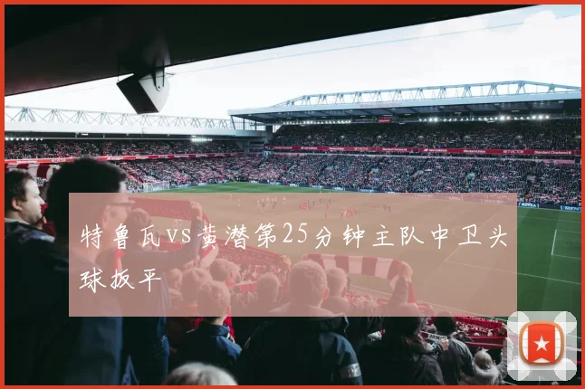 特鲁瓦vs黄潜第25分钟主队中卫头球扳平