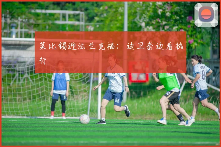 莱比锡迎法兰克福：边卫套边看执行